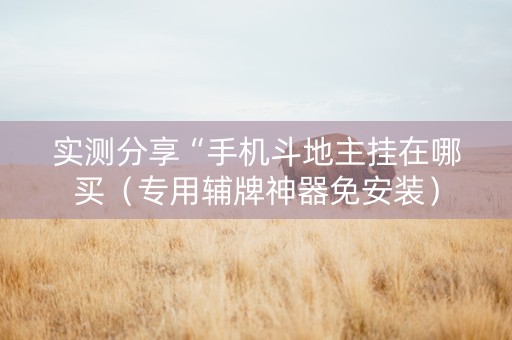 实测分享“手机斗地主挂在哪买（专用辅牌神器免安装）