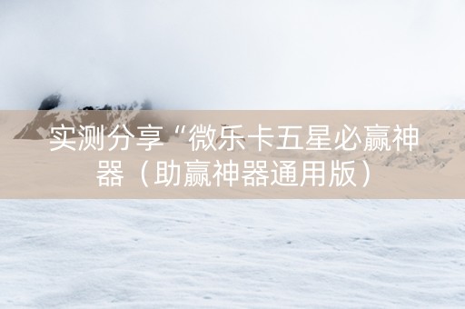 实测分享“微乐卡五星必赢神器（助赢神器通用版）