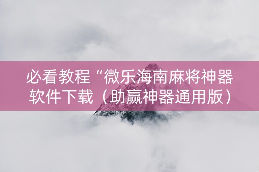 必看教程“微乐海南麻将神器软件下载（助赢神器通用版）