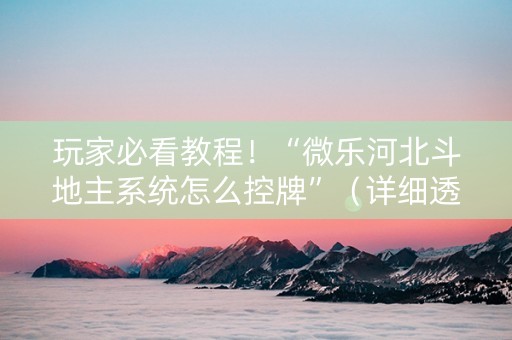 玩家必看教程！“微乐河北斗地主系统怎么控牌”（详细透视教程）-哔哩哔哩