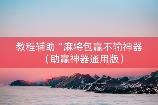 教程辅助“麻将包赢不输神器（助赢神器通用版）