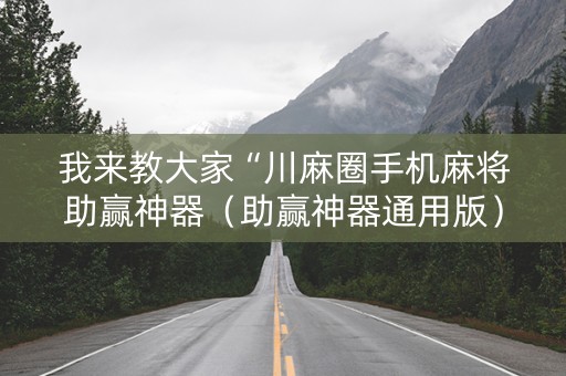 我来教大家“川麻圈手机麻将助赢神器（助赢神器通用版）