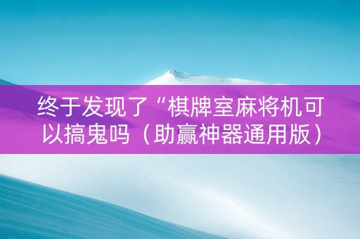 终于发现了“棋牌室麻将机可以搞鬼吗（助赢神器通用版）