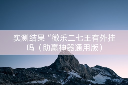 实测结果“微乐二七王有外挂吗（助赢神器通用版）