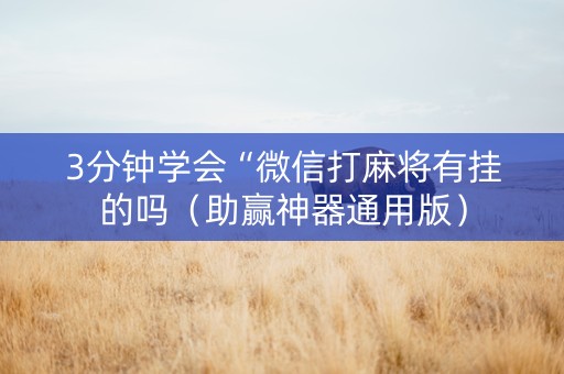 3分钟学会“微信打麻将有挂的吗（助赢神器通用版）