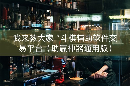 我来教大家“斗棋辅助软件交易平台（助赢神器通用版）