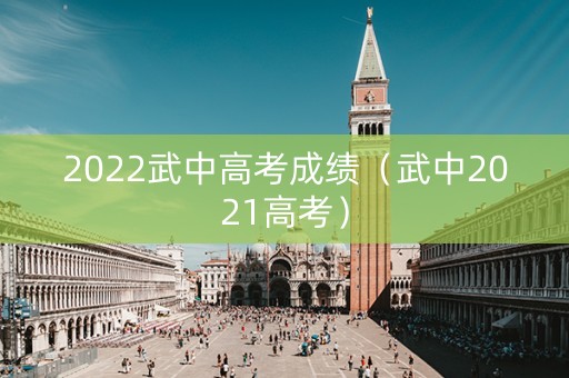 2022武中高考成绩（武中2021高考）