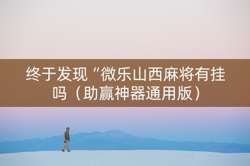 终于发现“微乐山西麻将有挂吗（助赢神器通用版）