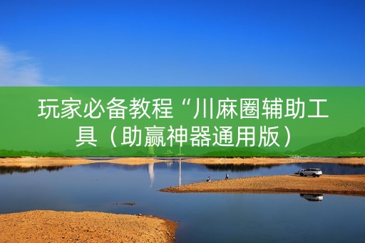 玩家必备教程“川麻圈辅助工具（助赢神器通用版）