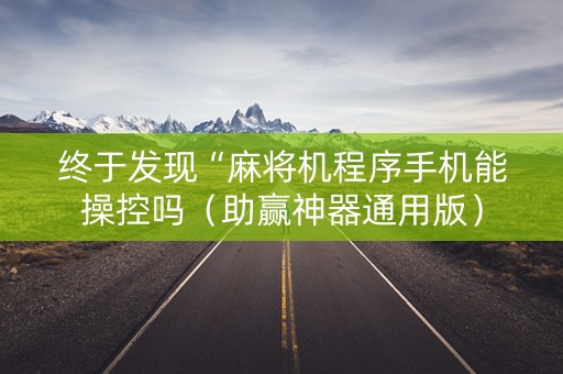 终于发现“麻将机程序手机能操控吗（助赢神器通用版）