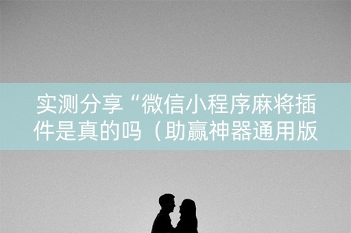 实测分享“微信小程序麻将插件是真的吗（助赢神器通用版）