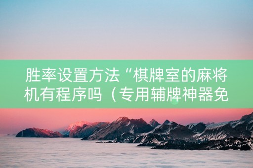 胜率设置方法“棋牌室的麻将机有程序吗（专用辅牌神器免安装）