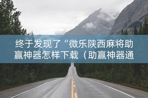终于发现了“微乐陕西麻将助赢神器怎样下载（助赢神器通用版）