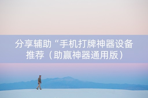 分享辅助“手机打牌神器设备推荐（助赢神器通用版）