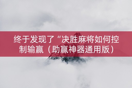终于发现了“决胜麻将如何控制输赢（助赢神器通用版）