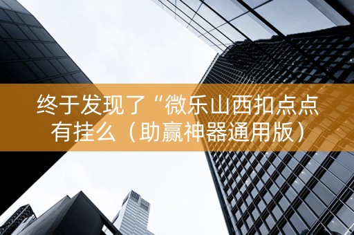 终于发现了“微乐山西扣点点有挂么（助赢神器通用版）