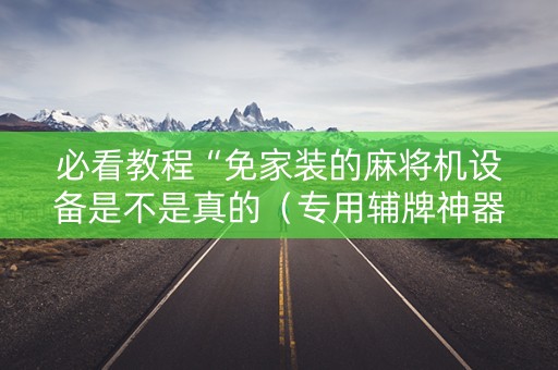 必看教程“免家装的麻将机设备是不是真的（专用辅牌神器免安装）