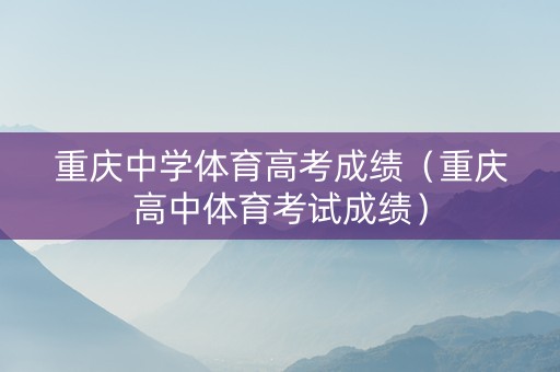 重庆中学体育高考成绩（重庆高中体育考试成绩）