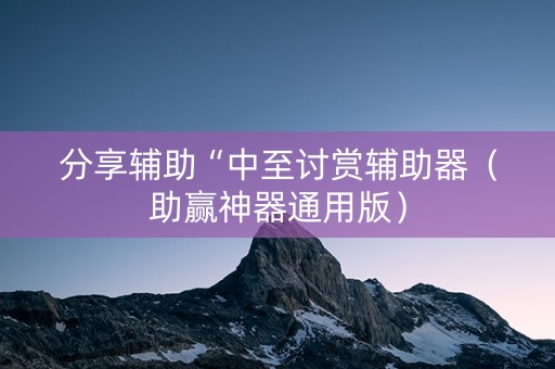 分享辅助“中至讨赏辅助器（助赢神器通用版）