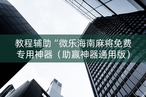 教程辅助“微乐海南麻将免费专用神器（助赢神器通用版）