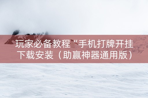 玩家必备教程“手机打牌开挂下载安装（助赢神器通用版）