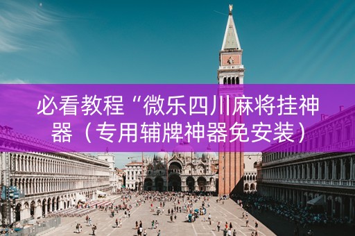 必看教程“微乐四川麻将挂神器（专用辅牌神器免安装）
