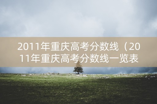2011年重庆高考分数线（2011年重庆高考分数线一览表）