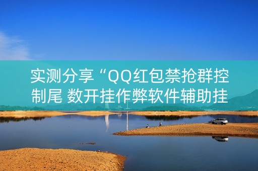 实测分享“QQ红包禁抢群控制尾 数开挂作弊软件辅助挂”（详细透视教程）-哔哩哔哩