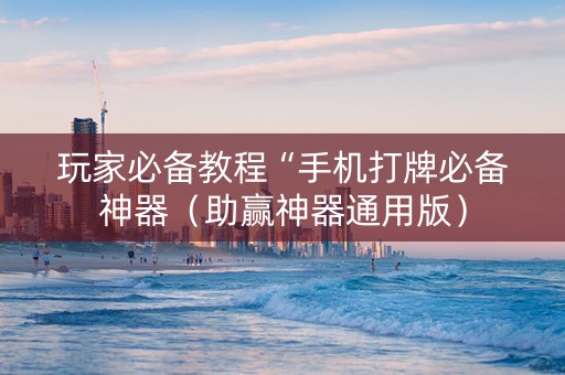 玩家必备教程“手机打牌必备神器（助赢神器通用版）