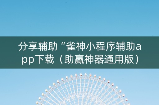 分享辅助“雀神小程序辅助app下载（助赢神器通用版）