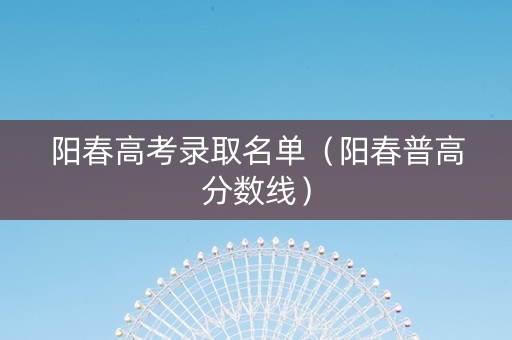 阳春高考录取名单（阳春普高分数线）