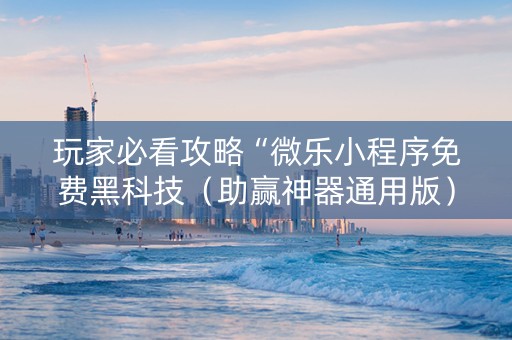 玩家必看攻略“微乐小程序免费黑科技（助赢神器通用版）
