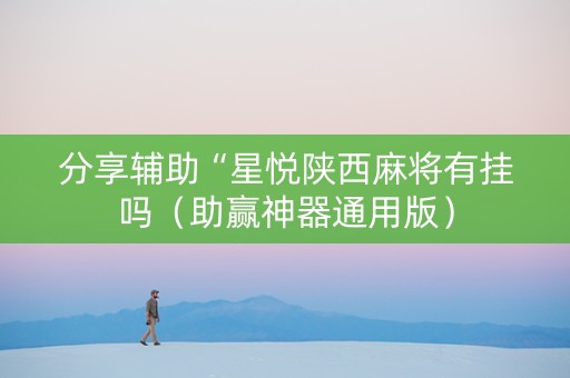 分享辅助“星悦陕西麻将有挂吗（助赢神器通用版）