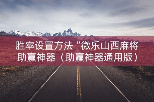 胜率设置方法“微乐山西麻将助赢神器（助赢神器通用版）