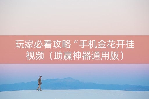 玩家必看攻略“手机金花开挂视频（助赢神器通用版）