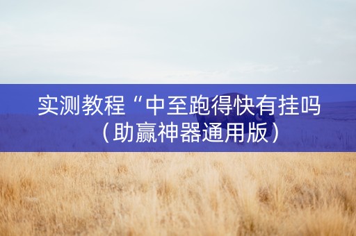 实测教程“中至跑得快有挂吗（助赢神器通用版）