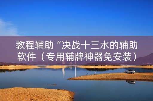 教程辅助“决战十三水的辅助软件（专用辅牌神器免安装）