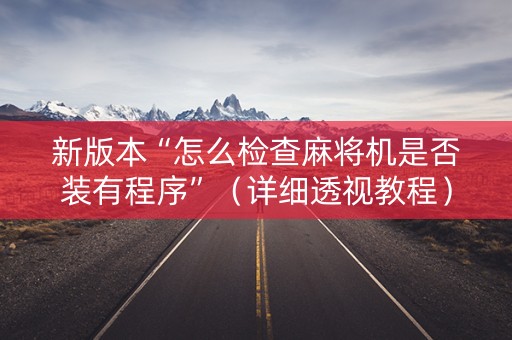 新版本“怎么检查麻将机是否装有程序”（详细透视教程）-哔哩哔哩