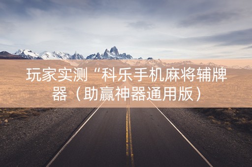 玩家实测“科乐手机麻将辅牌器（助赢神器通用版）