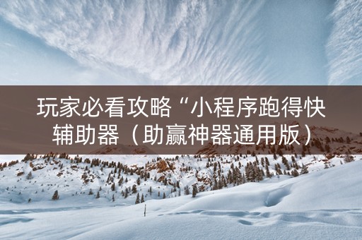 玩家必看攻略“小程序跑得快辅助器（助赢神器通用版）