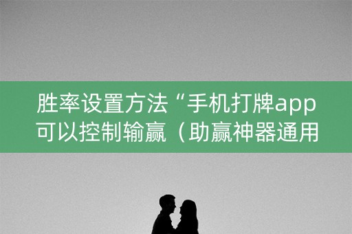 胜率设置方法“手机打牌app可以控制输赢（助赢神器通用版）