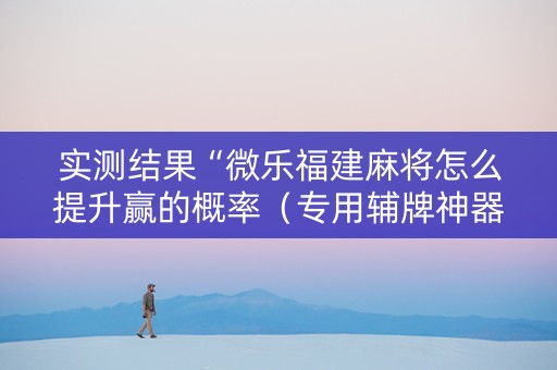 实测结果“微乐福建麻将怎么提升赢的概率（专用辅牌神器免安装）