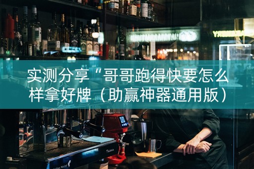 实测分享“哥哥跑得快要怎么样拿好牌（助赢神器通用版）