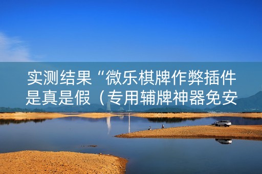 实测结果“微乐棋牌作弊插件是真是假（专用辅牌神器免安装）