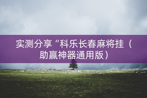 实测分享“科乐长春麻将挂（助赢神器通用版）