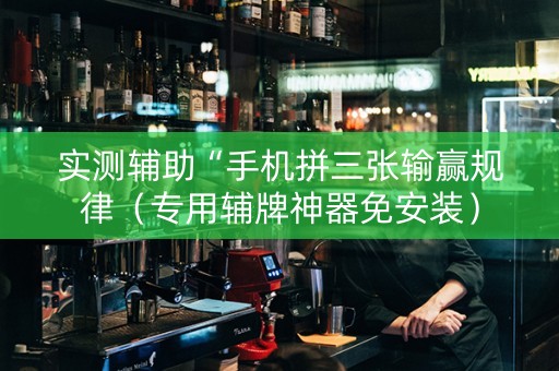 实测辅助“手机拼三张输赢规律（专用辅牌神器免安装）