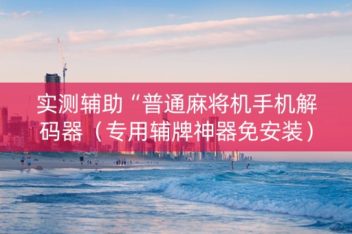 实测辅助“普通麻将机手机解码器（专用辅牌神器免安装）