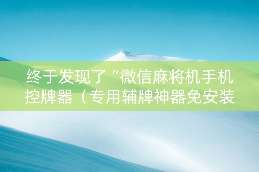 终于发现了“微信麻将机手机控牌器（专用辅牌神器免安装）