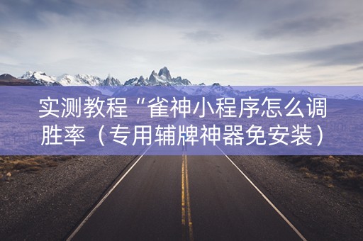 实测教程“雀神小程序怎么调胜率（专用辅牌神器免安装）