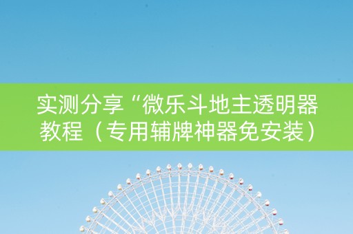 实测分享“微乐斗地主透明器教程（专用辅牌神器免安装）